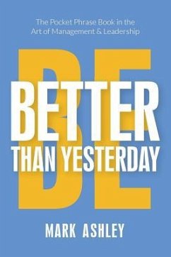 Be Better Than Yesterday: The Pocket Phrase Book in the Art of Management and Leadership - Ashley, Mark