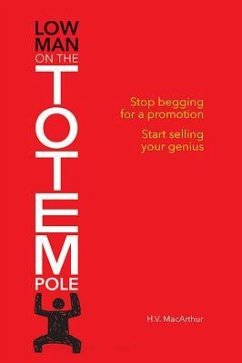 Low Man on the Totem Pole: Stop Begging for a Promotion; Start Selling Your Genius - MacArthur, H. V.