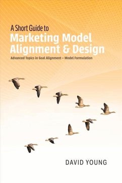 A Short Guide to Marketing Model Alignment & Design: Advanced Topics in Goal Alignment - Model Formulation Volume 1 - Young, David