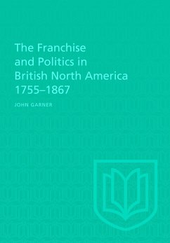 The Franchise and Politics in British North America 1755-1867 - Garner, John