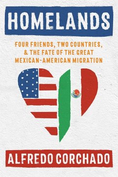 Homelands: Four Friends, Two Countries, and the Fate of the Great Mexican-American Migration - Corchado, Alfredo