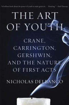 The Art of Youth: Crane, Carrington, Gershwin, and the Nature of First Acts - Delbanco, Nicholas