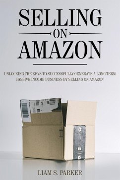 Selling on Amazon: Unlocking the Secrets to Successfully Generate a Long-Term Passive Income Business by Selling on Amazon (E-commerce Revolution, #1) (eBook, ePUB) - Parker, Liam S.