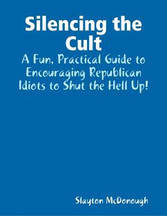 Silencing the Cult - A Fun, Practical Guide to Encouraging Republican Idiots to Shut the Hell Up! (eBook, ePUB) - McDonough, Slayton