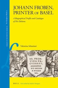 Johann Froben, Printer of Basel: A Biographical Profile and Catalogue of His Editions - Sebastiani, Valentina