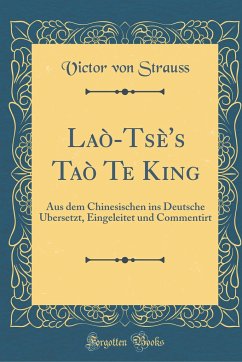 Laò-Tsè's Taò Te King: Aus Dem Chinesischen Ins Deutsche Ubersetzt, Eingeleitet Und Commentirt (Classic Reprint)