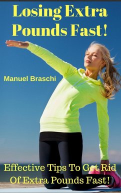 Losing Extra Pounds Fast! Effective Tips To Get Rid Of Extra Pounds Fast! (eBook, ePUB) - Braschi, Manuel