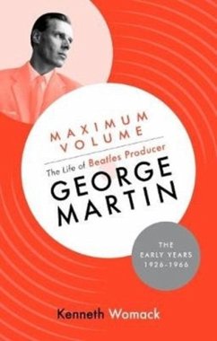 Maximum Volume: The Life of Beatles Producer George Martin, The Early Years, 1926-1966 - Womack, Kenneth