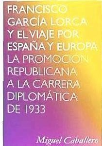 Francisco García Lorca y el viaje por España y Europa : la promoción republicana a la carrera diplomática de 1933 - Caballero, Miguel