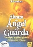 Abraza a tu ángel de la guarda : desarrolla tus capacidades interiores, contacta con los espíritus y sana las heridas de tu alma