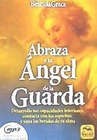 Abraza a tu ángel de la guarda : desarrolla tus capacidades interiores, contacta con los espíritus y sana las heridas de tu alma - Grace, Belinda