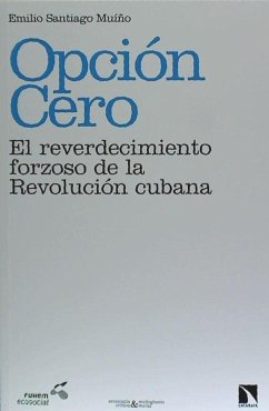 Opción cero : el reverdecimiento forzoso de la Revolución cubana - Santiago Muiño, Emilio