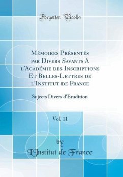 Mémoires Présentés par Divers Savants A l´Académie des Inscriptions Et Belles-Lettres de l´Institut de France, Vol. 11 - France, L´Institut de