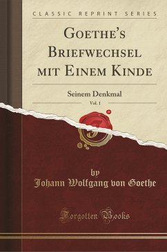 Goethe's Briefwechsel Mit Einem Kinde, Vol. 1: Seinem Denkmal (Classic Reprint)