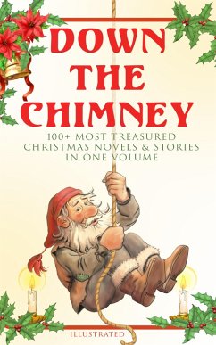 Down the Chimney: 100+ Most Treasured Christmas Novels & Stories in One Volume (Illustrated) (eBook, ePUB) - Potter, Beatrix; Barrie, J. M.; Trollope, Anthony; Grimm, Brothers; Baum, L. Frank; Montgomery, Lucy Maud; Macdonald, George; Tolstoy, Leo; Dyke, Henry Van; Hoffmann, E. T. A.; Porter, Eleanor H.; Dickens, Charles; Riis, Jacob A.; Sedgwick, Susan Anne Livingston Ridley; May, Sophie; Malet, Lucas; Ewing, Juliana Horatia; Burnett, Alice Hale; Ingersoll, Ernest; Johnston, Annie F.; Douglas, Amanda M.; Blanchard, Amy Ella; Stowe, Harriet Beecher; Crane, Walter; Page, Thomas Nelson; Barclay, Florence