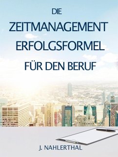 ZEITMANAGEMENT IM BERUF: Zeitmanagement lernen und den Job in halber Zeit einfach, entspannt und mit sehr gutem Ergebnis erledigen! (eBook, ePUB) - Nahlerthal, J.
