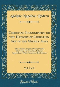 Christian Iconography, or the History of Christian Art in the Middle Ages, Vol. 2 of 2: The Trinity; Angels; Devils; Death; The Soul; The Christian ... With Numerous Illustrations (Classic Reprint)