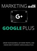 Marketing with Google Plus : Grow your Business, Get More Traffic & Know How to Market using Google Plus (eBook, ePUB)