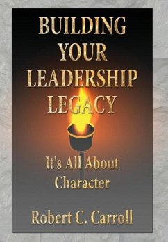 Building Your Leadership Legacy: It's All About Character - Carroll, Robert C.