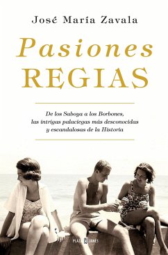 Pasiones regias : de los Saboya a los Borbones, las intrigas más desconocidas y escandalosas de la historia - Zavala, José María