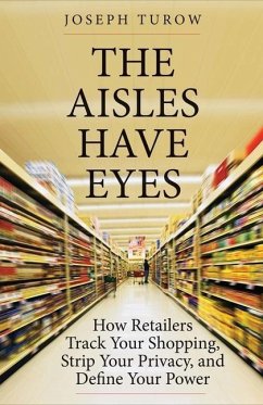 The Aisles Have Eyes: How Retailers Track Your Shopping, Strip Your Privacy, and Define Your Power - Turow, Joseph