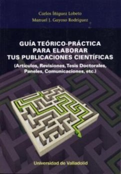 Guía teórico-práctica para elaborar tus publicaciones científicas : artículos, revisiones, tesis doctorales, paneles, comunicaciones, etc. - Iñiguez Lobeto, Carlos; Gayoso Rodríguez, Manuel J.