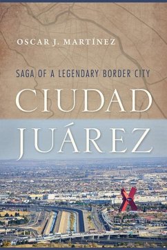 Ciudad Juárez: Saga of a Legendary Border City - Martínez, Oscar J.