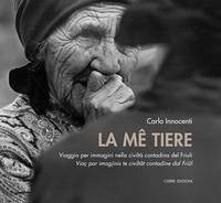 La me tiere. Viaggio per immagini nella civiltà contadina del Friuli-Viaç par imagjinis te civiltât dal Friûl - Innocenti, Carlo