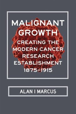 Malignant Growth: Creating the Modern Cancer Research Establishment, 1875-1915 - Marcus, Alan I.