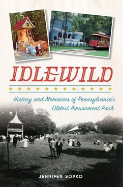 Idlewild: History and Memories of Pennsylvania's Oldest Amusement Park - Sopko, Jennifer
