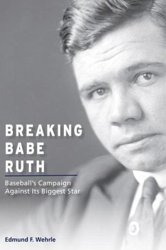 Breaking Babe Ruth: Baseball's Campaign Against Its Biggest Star - Wehrle, Edmund F.