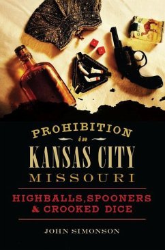 Prohibition in Kansas City, Missouri: Highballs, Spooners & Crooked Dice - Simonson, John