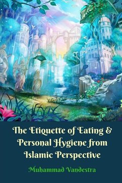 The Etiquette of Eating and Personal Hygiene from Islamic Perspective - Vandestra, Muhammad