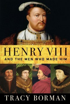 Henry VIII: And the Men Who Made Him - Borman, Tracy