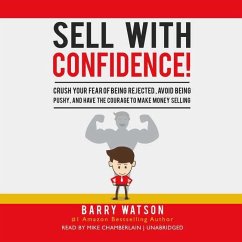 Sell with Confidence!: Crush Your Fear of Being Rejected, Avoid Being Pushy, and Have the Courage to Make Money Selling - Watson, Barry