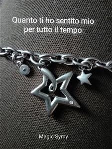 Quanto ti ho sentito mio per tutto il tempo (eBook, PDF) - symy, magic