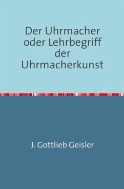 Der Uhrmacher oder Lehrbegriff der Uhrmacherkunst - Geißler, J. G.