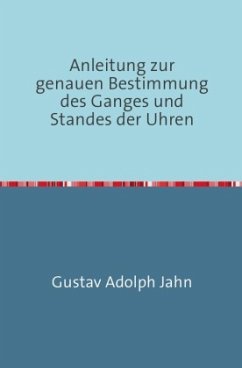 Anleitung zur genauen Bestimmung des Ganges und Standes der Uhren - Adolph Jahn, Gustav