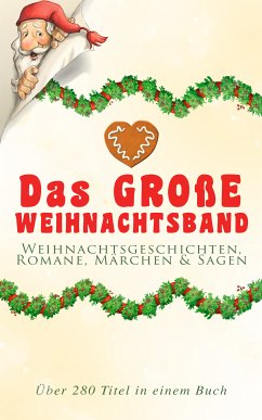 Das große Weihnachtsband: Weihnachtsgeschichten, Romane, Märchen & Sagen (Über 280 Titel in einem Buch) (eBook, ePUB) - Dickens, Charles; Lagerlöf, Selma; Potter, Beatrix; Heine, Heinrich; Ury, Else; Spyri, Johanna; Sapper, Agnes; May, Karl; Fontane, Theodor; Wilde, Oscar; Andersen, Hans Christian; Burnett, Frances Hodgson; Grimm, Brüder; Luther, Martin; Storm, Theodor; Rosegger, Peter; Hoffmann, E. T. A.; Henry, O.; Thoma, Ludwig; Kyber, Manfred; Seidel, Heinrich; Büchner, Luise; Löns, Hermann; Raabe, Wilhelm; Ebers, Georg; Stifter, Adalbert; Dehmel, Paula; Tucholsky, Kurt; Benjamin, Walter; Bechstein, Ludwi