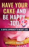Have Your Cake and Be Happy, Too: A Joyful Approach to Weight Loss (eBook, ePUB) Have Your Cake and Be Happy, Too: A Joyful Approach to Weight Loss (eBook, ePUB)