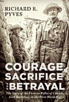 Courage, Sacrifice and Betrayal: The Story of the Victoria Rifles of Canada, 60th Battalion, in the First World War - Pyves, Richard