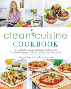 Clean Cuisine Cookbook: 130+ Anti-Inflammatory Recipes to Heal Your Gut, Treat Autoimmune Conditions, an D Optimize Your Health - Larson, Ivy