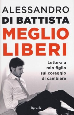 Meglio liberi. Lettera a mio figlio sul coraggio di cambiare - Di Battista, Alessandro Meglio liberi. Lettera a mio figlio sul coraggio di cambiare - Di Battista, Alessandro