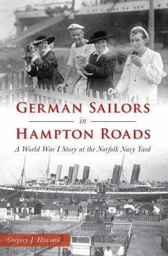 German Sailors in Hampton Roads: A World War I Story at the Norfolk Navy Yard - Hansard, Gregory J.