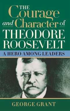 The Courage and Character of Theodore Roosevelt - Grant, George