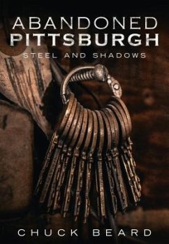 Abandoned Pittsburgh: Steel and Shadows - Beard, Chuck