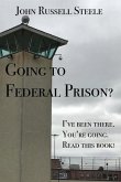 Going To Federal Prison?: I've Been There. You're Going. Read This Book!