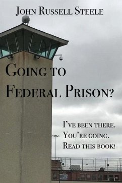 Going To Federal Prison?: I've Been There. You're Going. Read This Book! - Steele, John Russell