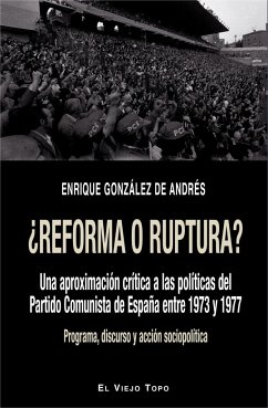 ¿Reforma o ruptura? : una aproximación crítica a las políticas del Partido Comunista de España entre 1973 y 1977 : programa, discurso y acción sociopolítica - González de Andrés, Enrique
