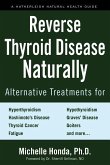 Reverse Thyroid Disease Naturally: Alternative Treatments for Hyperthyroidism, Hypothyroidism, Hashimoto's Disease, Graves' Disease, Thyroid Cancer, G